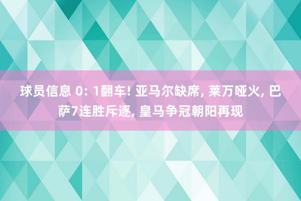 球员信息 0: 1翻车! 亚马尔缺席, 莱万哑火, 巴萨7连胜斥逐, 皇马争冠朝阳再现