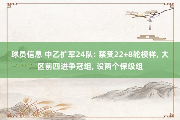 球员信息 中乙扩军24队: 禁受22+8轮模样, 大区前四进争冠组, 设两个保级组