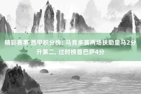 精彩赛事 西甲积分榜: 马竞多赛两场扶助皇马2分升第二, 过时榜首巴萨4分