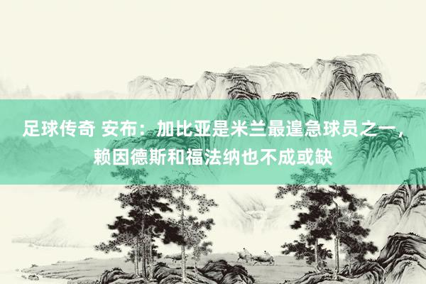 足球传奇 安布：加比亚是米兰最遑急球员之一，赖因德斯和福法纳也不成或缺