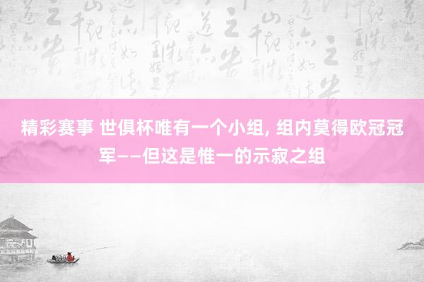 精彩赛事 世俱杯唯有一个小组, 组内莫得欧冠冠军——但这是惟一的示寂之组