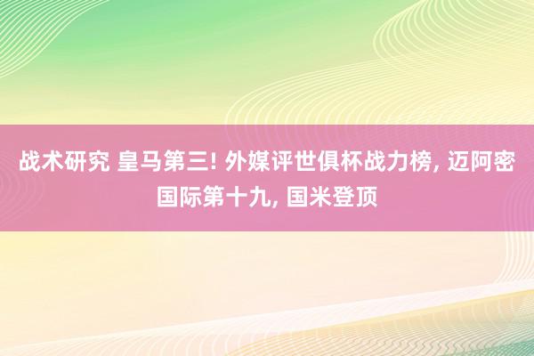 战术研究 皇马第三! 外媒评世俱杯战力榜, 迈阿密国际第十九, 国米登顶