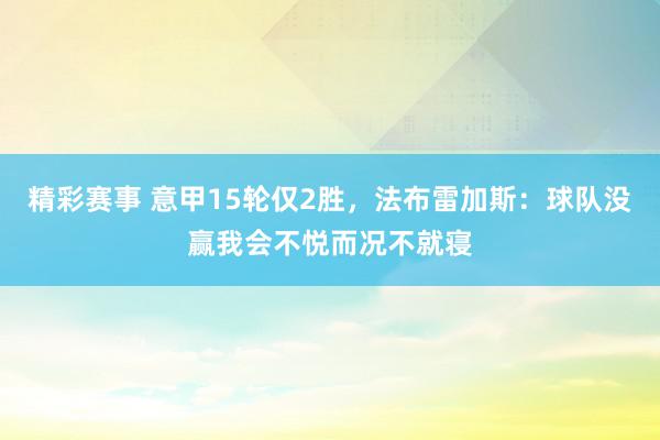 精彩赛事 意甲15轮仅2胜，法布雷加斯：球队没赢我会不悦而况不就寝