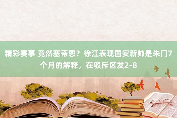 精彩赛事 竟然塞蒂恩？徐江表现国安新帅是朱门7个月的解释，在驳斥区发2-8