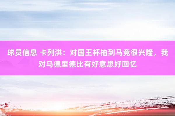 球员信息 卡列洪：对国王杯抽到马竞很兴隆，我对马德里德比有好意思好回忆