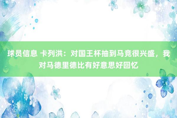 球员信息 卡列洪：对国王杯抽到马竞很兴盛，我对马德里德比有好意思好回忆