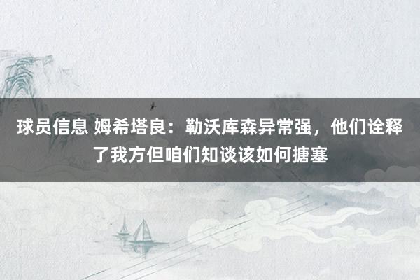 球员信息 姆希塔良：勒沃库森异常强，他们诠释了我方但咱们知谈该如何搪塞