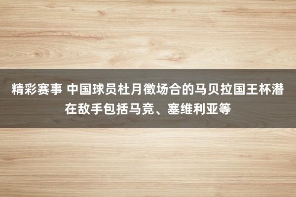 精彩赛事 中国球员杜月徵场合的马贝拉国王杯潜在敌手包括马竞、塞维利亚等