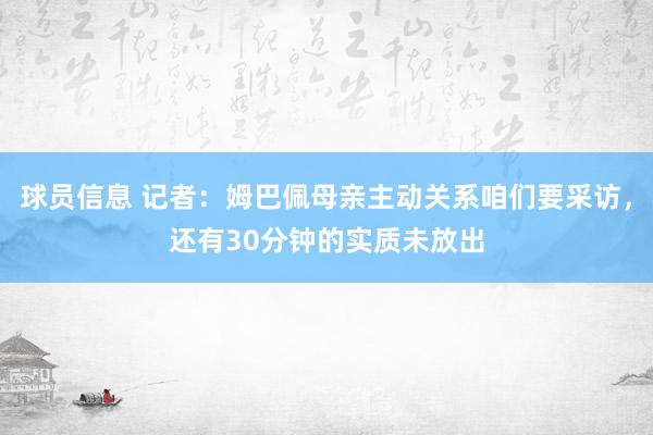 球员信息 记者：姆巴佩母亲主动关系咱们要采访，还有30分钟的实质未放出