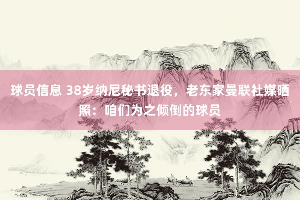 球员信息 38岁纳尼秘书退役，老东家曼联社媒晒照：咱们为之倾倒的球员