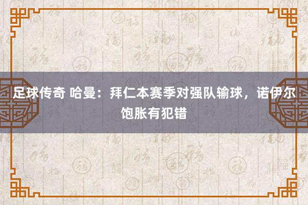 足球传奇 哈曼：拜仁本赛季对强队输球，诺伊尔饱胀有犯错