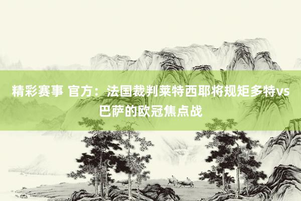 精彩赛事 官方：法国裁判莱特西耶将规矩多特vs巴萨的欧冠焦点战