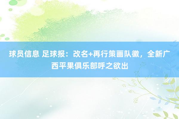 球员信息 足球报：改名+再行策画队徽，全新广西平果俱乐部呼之欲出