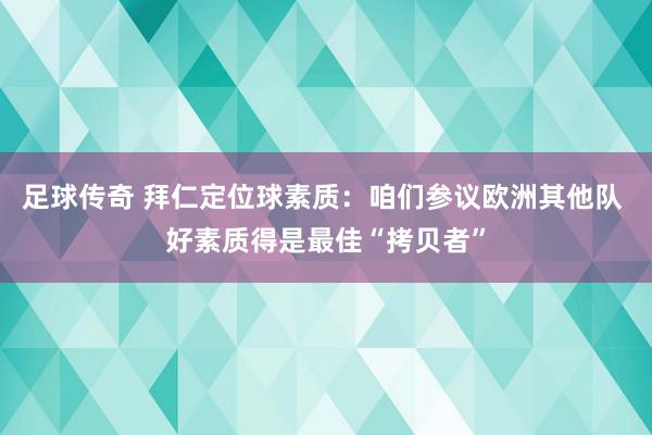 足球传奇 拜仁定位球素质：咱们参议欧洲其他队 好素质得是最佳“拷贝者”