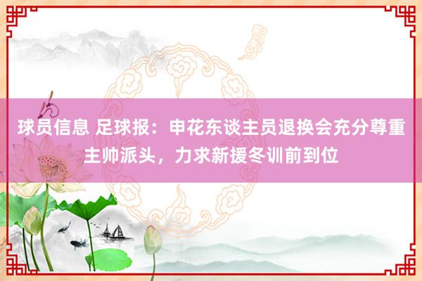 球员信息 足球报：申花东谈主员退换会充分尊重主帅派头，力求新援冬训前到位