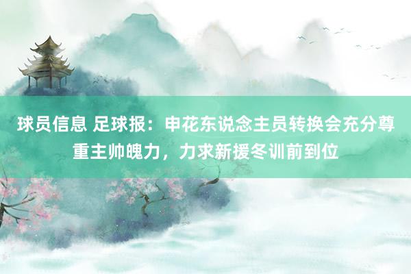 球员信息 足球报：申花东说念主员转换会充分尊重主帅魄力，力求新援冬训前到位