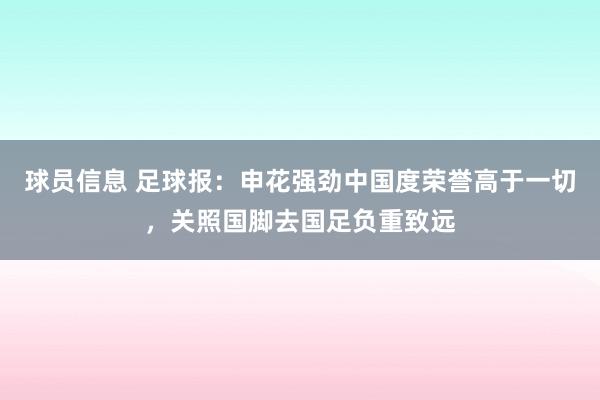 球员信息 足球报：申花强劲中国度荣誉高于一切，关照国脚去国足负重致远