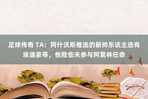 足球传奇 TA：阿什沃斯推选的新帅东谈主选有埃迪豪等，他险些未参与阿莫林任命