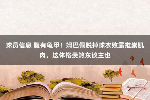 球员信息 腹有龟甲！姆巴佩脱掉球衣败露推崇肌肉，这体格羡煞东谈主也