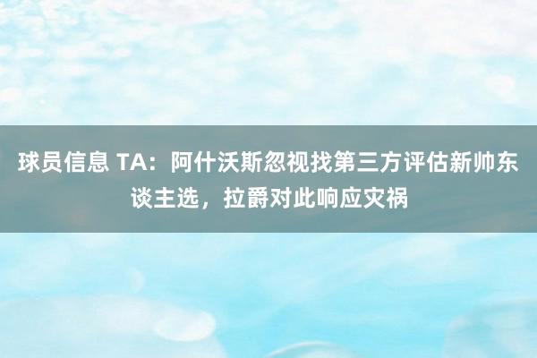 球员信息 TA：阿什沃斯忽视找第三方评估新帅东谈主选，拉爵对此响应灾祸