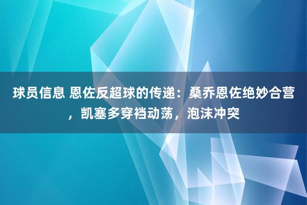 球员信息 恩佐反超球的传递：桑乔恩佐绝妙合营，凯塞多穿裆动荡，泡沫冲突