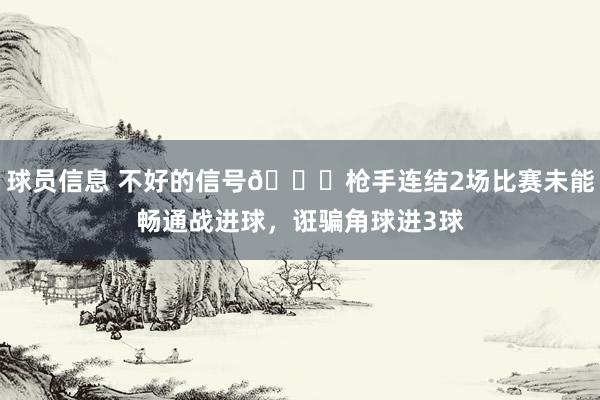 球员信息 不好的信号😕枪手连结2场比赛未能畅通战进球，诳骗角球进3球