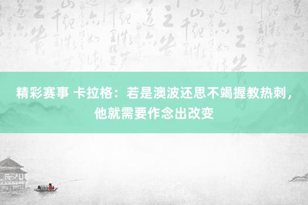 精彩赛事 卡拉格：若是澳波还思不竭握教热刺，他就需要作念出改变