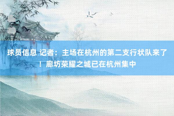 球员信息 记者：主场在杭州的第二支行状队来了！廊坊荣耀之城已在杭州集中