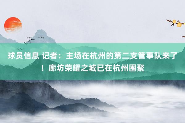 球员信息 记者：主场在杭州的第二支管事队来了！廊坊荣耀之城已在杭州围聚