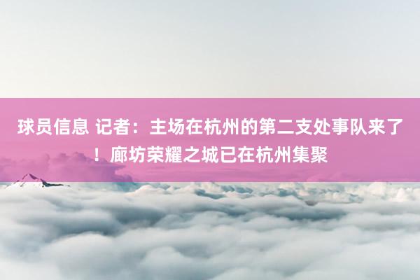 球员信息 记者：主场在杭州的第二支处事队来了！廊坊荣耀之城已在杭州集聚