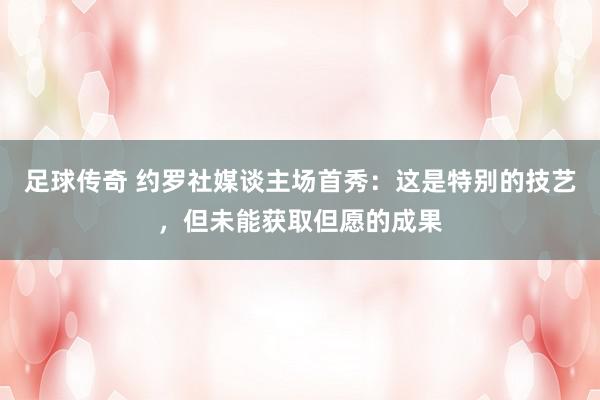 足球传奇 约罗社媒谈主场首秀：这是特别的技艺，但未能获取但愿的成果