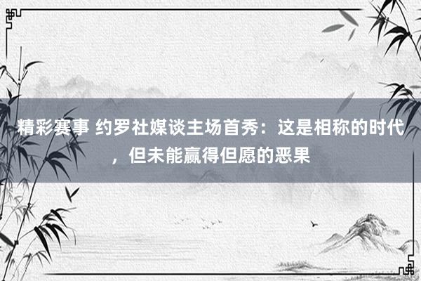 精彩赛事 约罗社媒谈主场首秀：这是相称的时代，但未能赢得但愿的恶果