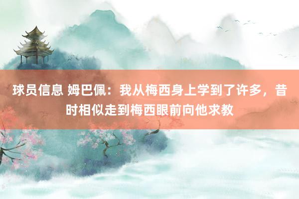 球员信息 姆巴佩：我从梅西身上学到了许多，昔时相似走到梅西眼前向他求教