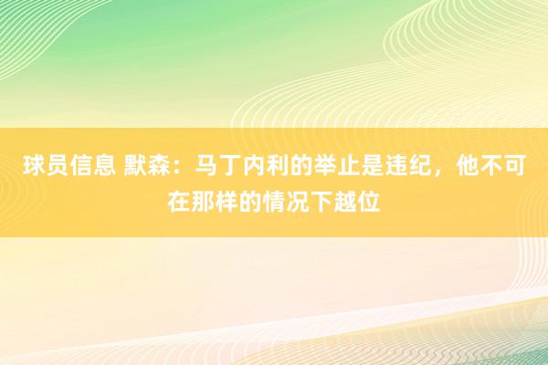 球员信息 默森：马丁内利的举止是违纪，他不可在那样的情况下越位