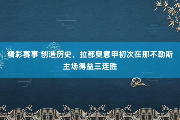 精彩赛事 创造历史，拉都奥意甲初次在那不勒斯主场得益三连胜