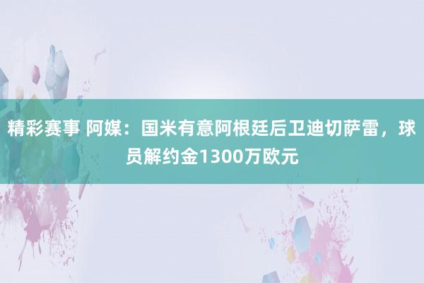 精彩赛事 阿媒：国米有意阿根廷后卫迪切萨雷，球员解约金1300万欧元