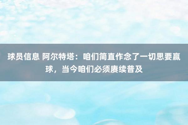 球员信息 阿尔特塔：咱们简直作念了一切思要赢球，当今咱们必须赓续普及