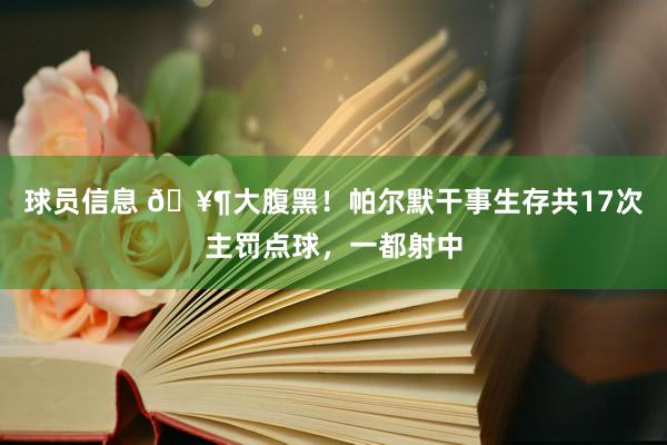 球员信息 🥶大腹黑！帕尔默干事生存共17次主罚点球，一都射中