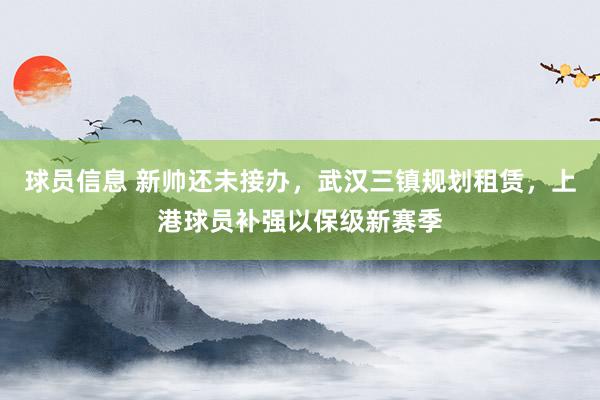 球员信息 新帅还未接办，武汉三镇规划租赁，上港球员补强以保级新赛季