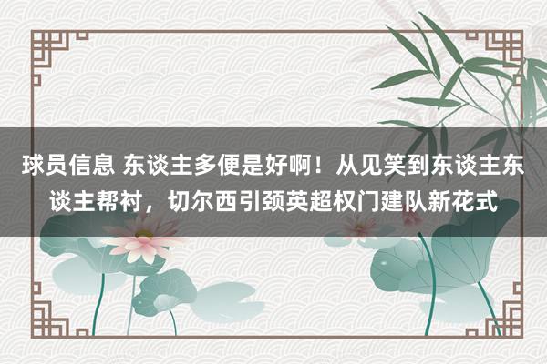 球员信息 东谈主多便是好啊！从见笑到东谈主东谈主帮衬，切尔西引颈英超权门建队新花式