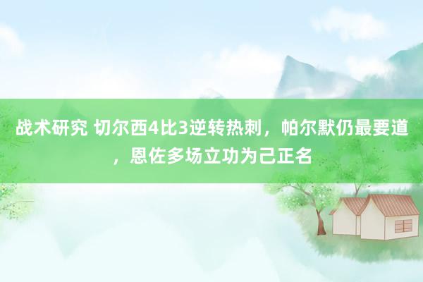 战术研究 切尔西4比3逆转热刺，帕尔默仍最要道，恩佐多场立功为己正名