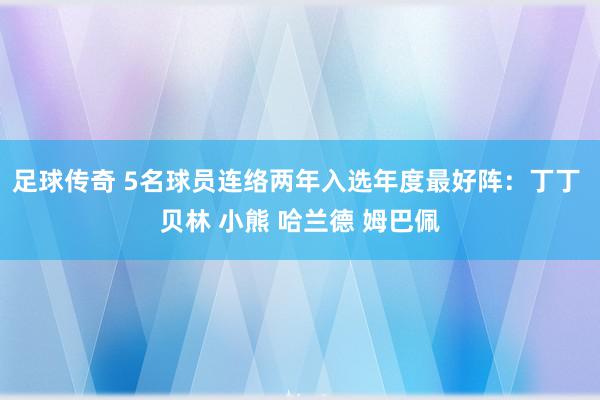 足球传奇 5名球员连络两年入选年度最好阵：丁丁 贝林 小熊 哈兰德 姆巴佩